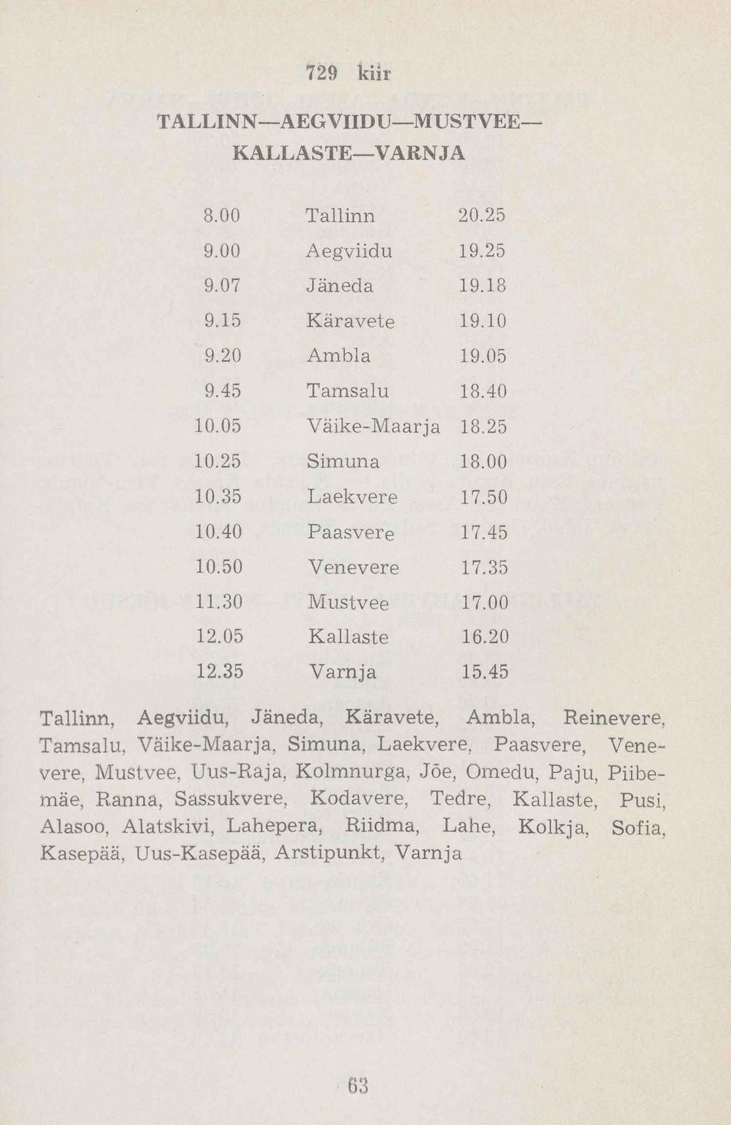 729 kiir TALLIN N AEGVIIDU IVI UST VEE KALLASTE VARNJA 8.00 Tallinn 20.25 9.00 Aegviidu 19.25 9.07 Jäneda 19.18 9.15 Käravete 19.10 9.20 Ambla 19.05 9.45 Tamsalu 18.40 10.05 Väike-Maarja 18.25 10.