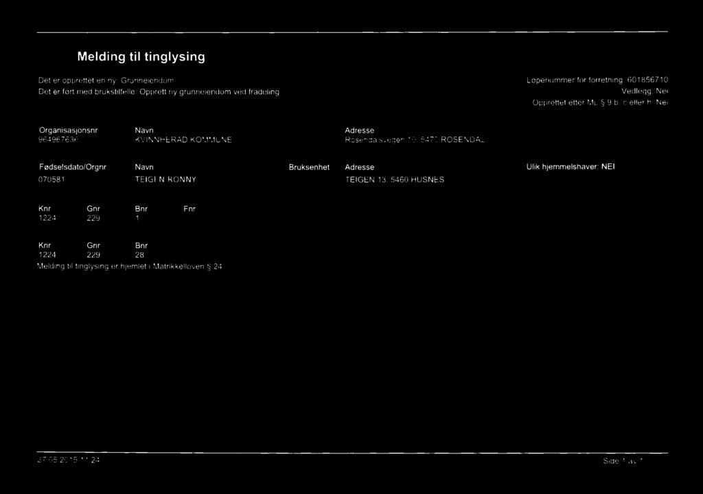 5470 ROSENDAL Rekvirent(er) av forretning Opprettet etter ML 9 b, c eller h: Nei Fødselsdato/Orgnr Navn Bruksenhet Adresse Ulik hjemmelshaver: NEI 070581 TEIGEN