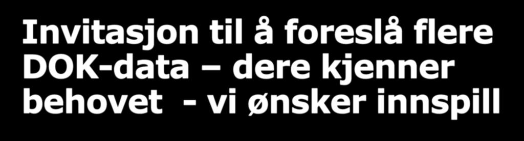 Invitasjon til å foreslå flere DOK-data dere kjenner behovet - vi ønsker innspill Prosess høsten 2015 Ny