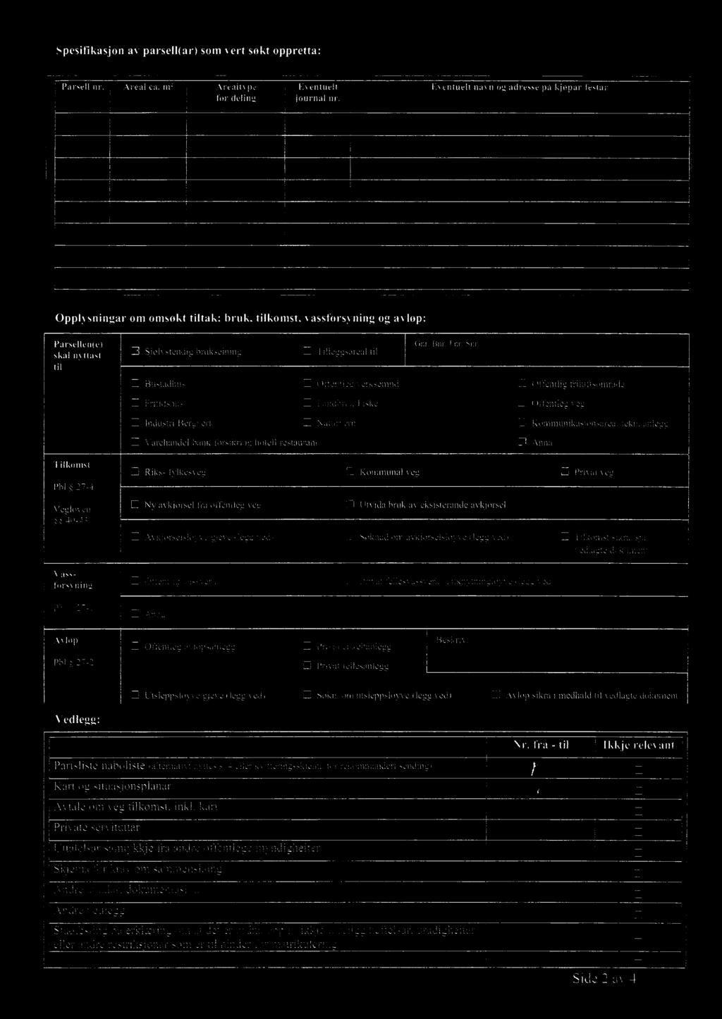 !~ Tilkomst U Riks-/fylkesveg U Kommunal veg Privat veg Pbl 27-4 Vegloven 40-43 U Ny avkjørsel fra offentleg veg U Avkjørselsløyve i gjeve (legg ved) U Utvida bruk av eksisterande avkjørsel U Søknad