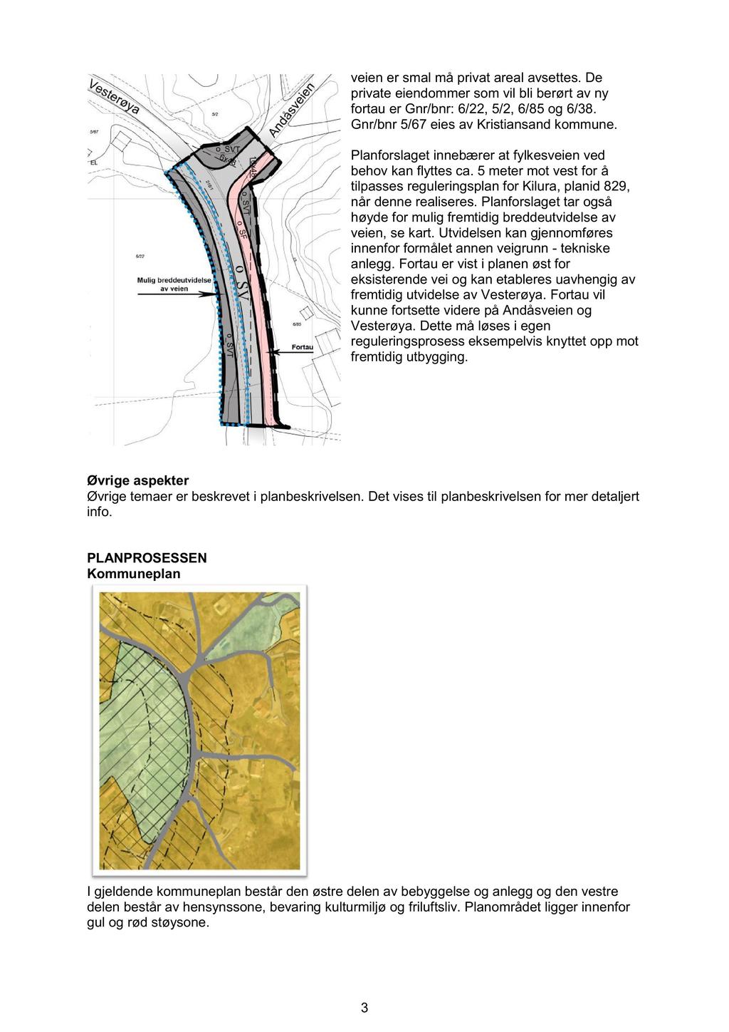 veien er smal må privat areal avsettes. De private eiendommer som vil bli berørt av ny f ortau er Gnr/bnr: 6/22, 5/2, 6/85 og 6/38. Gnr/bnr 5/67 eies av Kristiansand kommune.