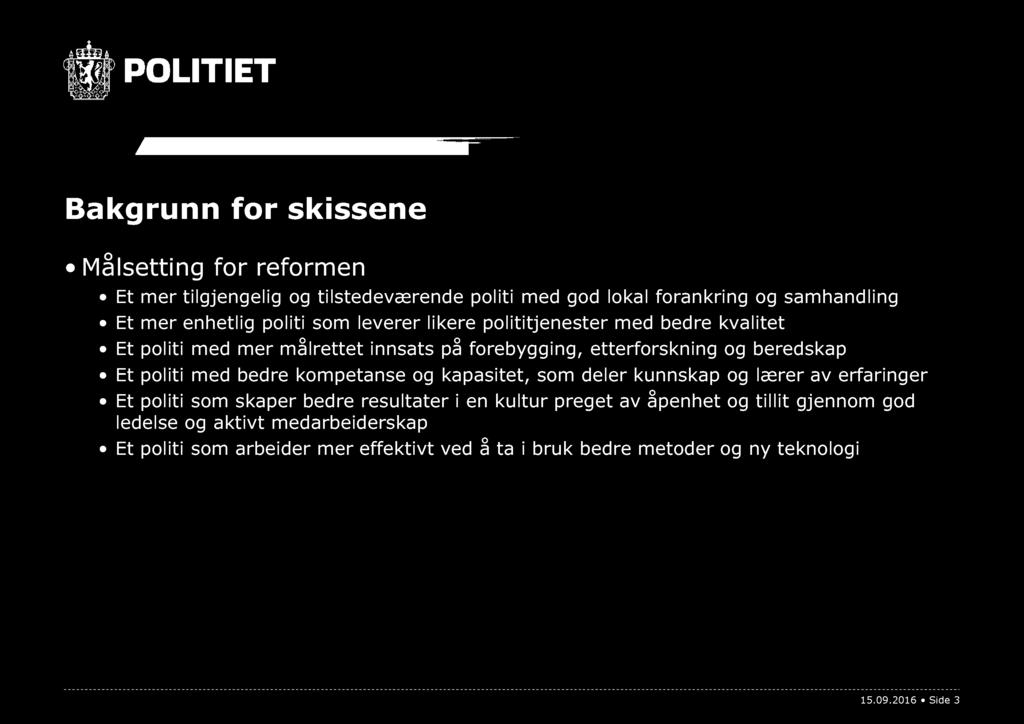 Bakgrunn for skissene Målsetting for reformen Et mer tilgjengelig og tilstedeværende politi med god lokal forankring og samhandling Et mer enhetlig politi som leverer likere polititj enester med