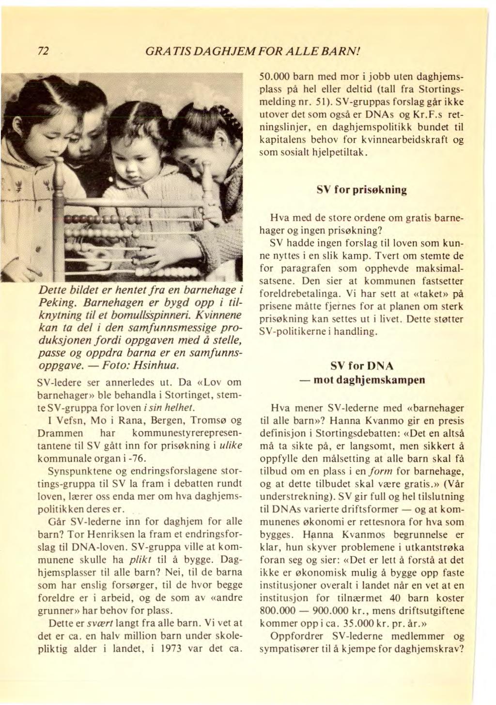 72 GRATIS DAGHJEM FOR ALLE BARN! 50.000 barn med mor i jobb uten daghjemsplass på hel eller deltid (tall fra Stortingsmelding nr. 51). SV-gruppas forslag går ikke utover det som også er DNAs og Kr.F.s retningslinjer, en daghjemspolitikk bundet til kapitalens behov for kvinnearbeidskraft og som sosialt hjelpetiltak.