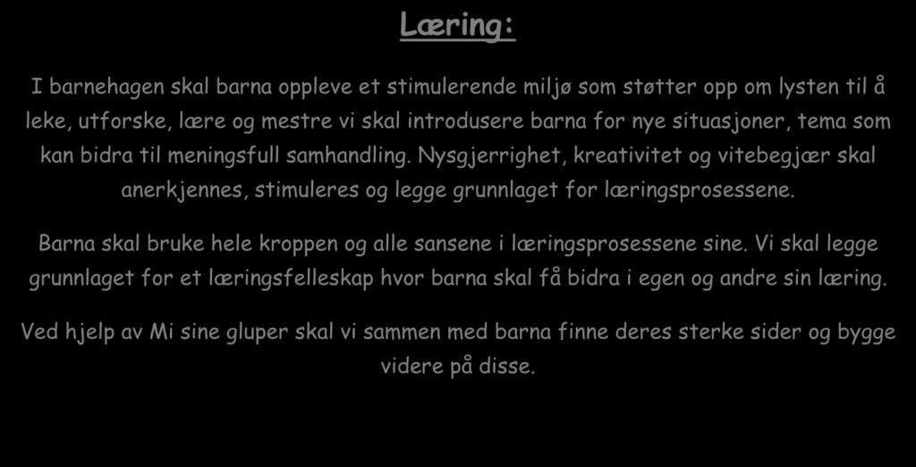 Læring: I barnehagen skal barna oppleve et stimulerende miljø som støtter opp om lysten til å leke, utforske, lære og mestre vi skal introdusere barna for nye situasjoner, tema som kan bidra til