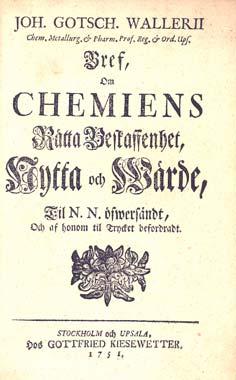 Johan Gottschalk Wallerius (1709-85), professor ved Uppsala universitet, skrev en liten bok på 31 sider i 1751om Chemiens Rätta Beskaffenhet, Nytta och Wärde.