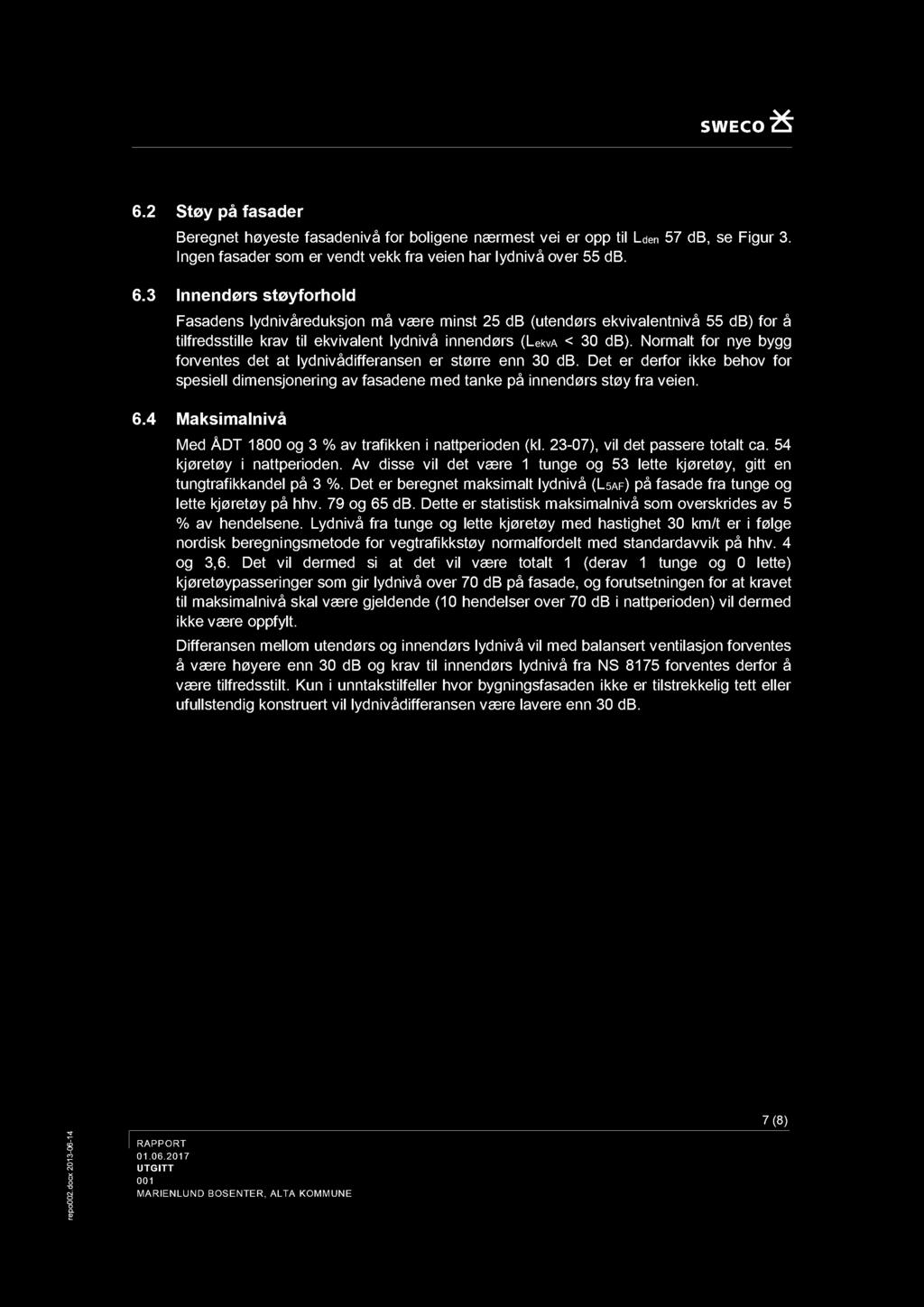 6. Støy å fasader Begnet høyeste fasadenivå fr bligene nærmest vei er til L den 57 db, se Figur. Ingen fasader sm er vendt vekk fra veien har lydnivå ver 55 db. 6.