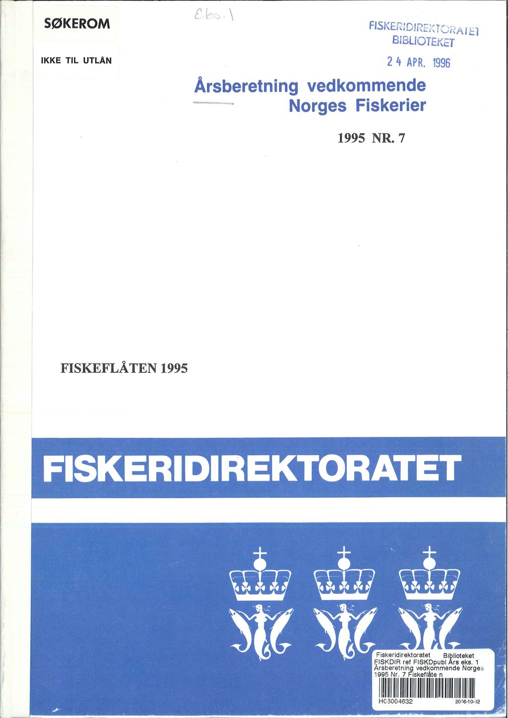 SØKE ROM IKKE TIL UTLAN Flsl< l= D! rt.l r"~r ~"' ~,...._..._,,i ~ 1 ' ''-i::::',' \_i i ~ l-\ le l BIBLIOTEKET 2 4 APR. 1996 Årsberetning vedkommende Norges Fiskerier 1995 NR.