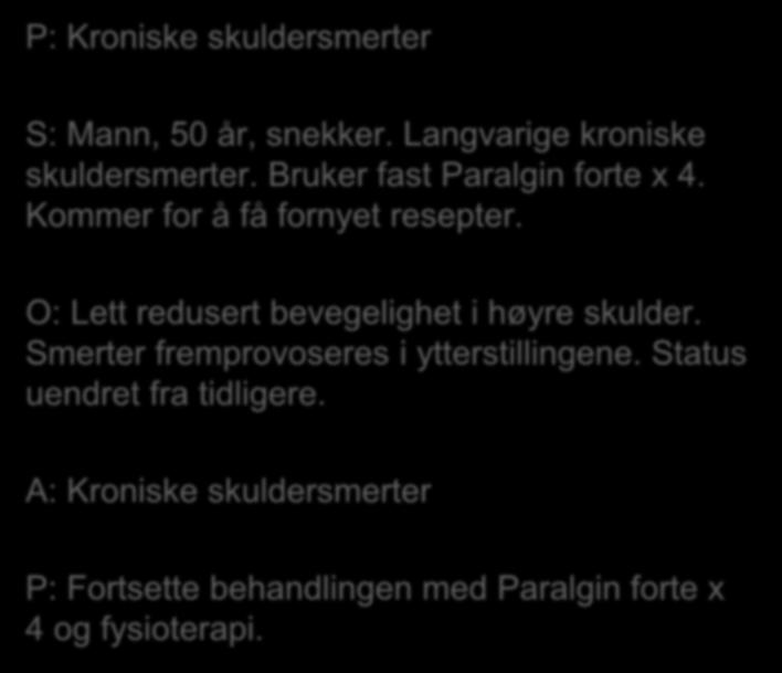 P: Kroniske skuldersmerter S: Mann, 50 år, snekker. Langvarige kroniske skuldersmerter. Bruker fast Paralgin forte x 4. Kommer for å få fornyet resepter.