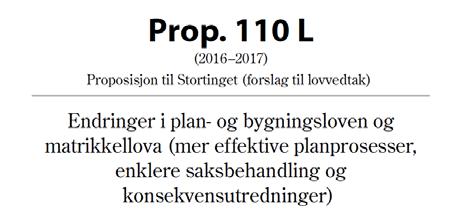 Prop. 110 L (2016-2017) Mer effektive planprosesser, enklere saksbehandling og konsekvensutredninger En rekke større og mindre endringer i plan- og bygningsloven, og en mindre endring i matrikkellova.