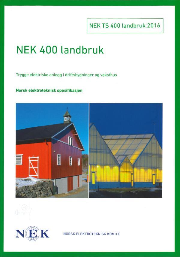 NEK TS 400 LANDBRUK: 2016 - Egnet el-anlegg for landbruksbygg NEK 400 Landbruk er utviklet av Landbrukets brannvernkomité og Norsk elektroteknisk komité, for økt brann- og driftssikkerhet i