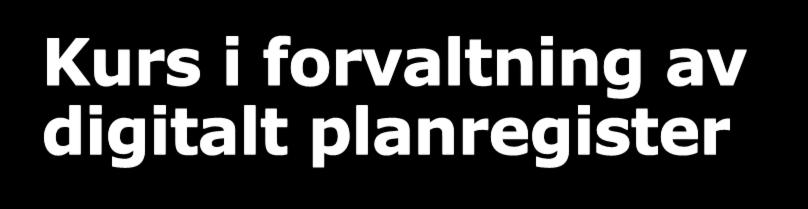 Kurs i forvaltning av digitalt planregister Kurset ble arrangert i regi av Kartverket og ble holdt på fylkeshuset i Kristiansand 8-9 november Ca 50