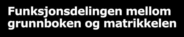 Funksjonsdelingen mellom grunnboken og matrikkelen I Ot.prp. nr. 70 (2004-2005) kapittel 8.6.3 går det tydelig frem at man ønsker et klarere skille mellom grunnboken og matrikkelen.