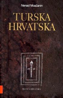 MOAČANIN, Nenad TURSKA HRVATSKA: HRVATI POD VLAŠĆU OSMANSKOGA CARSTVA DO 1791.