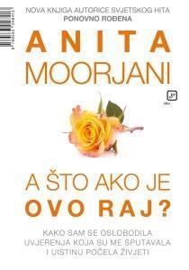 MOORJANI, Anita A ŠTO AKO JE OVO RAJ?: KAKO SAM SE OSLOBODILA UVJERENJA KOJA SU ME SPUTAVALA I UISTINU POČELA ŽIVJETI NAY, W.