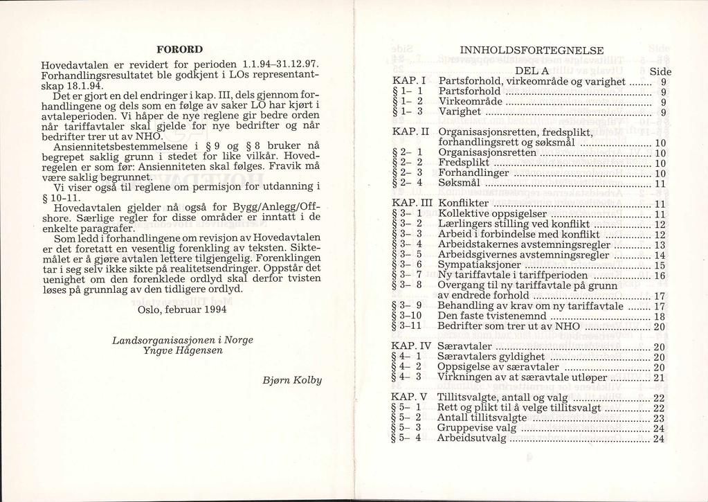 FORORD Hovedavtalen er revidert for perioden 1.1.94-31.12.97. Forhandlingsresultatet ble godkjent i LOs representantskap 18.1.94. Det er gjort en del endringer i kap.