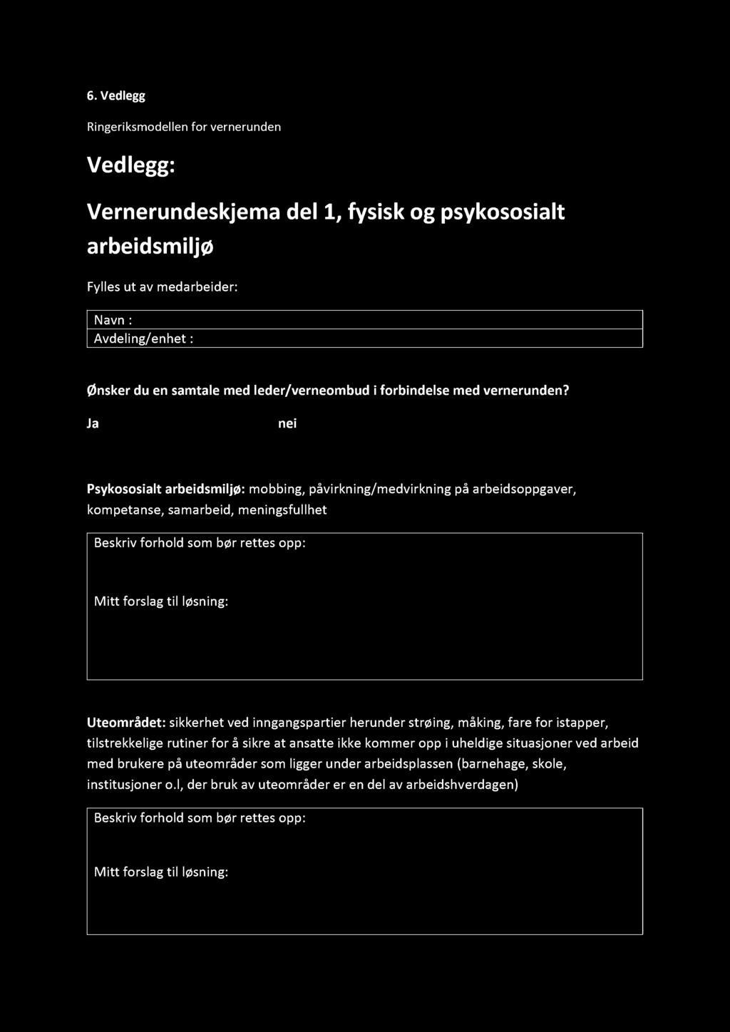 6. Vedlegg Ringeriksmodellen for vernerunden Vedlegg: Ver nerundeskjema del 1, fysisk og psykososialt arbeidsmiljø Fylles ut av medarbeider: Navn : Avdeling/enhet : Ønsker du en samtale med