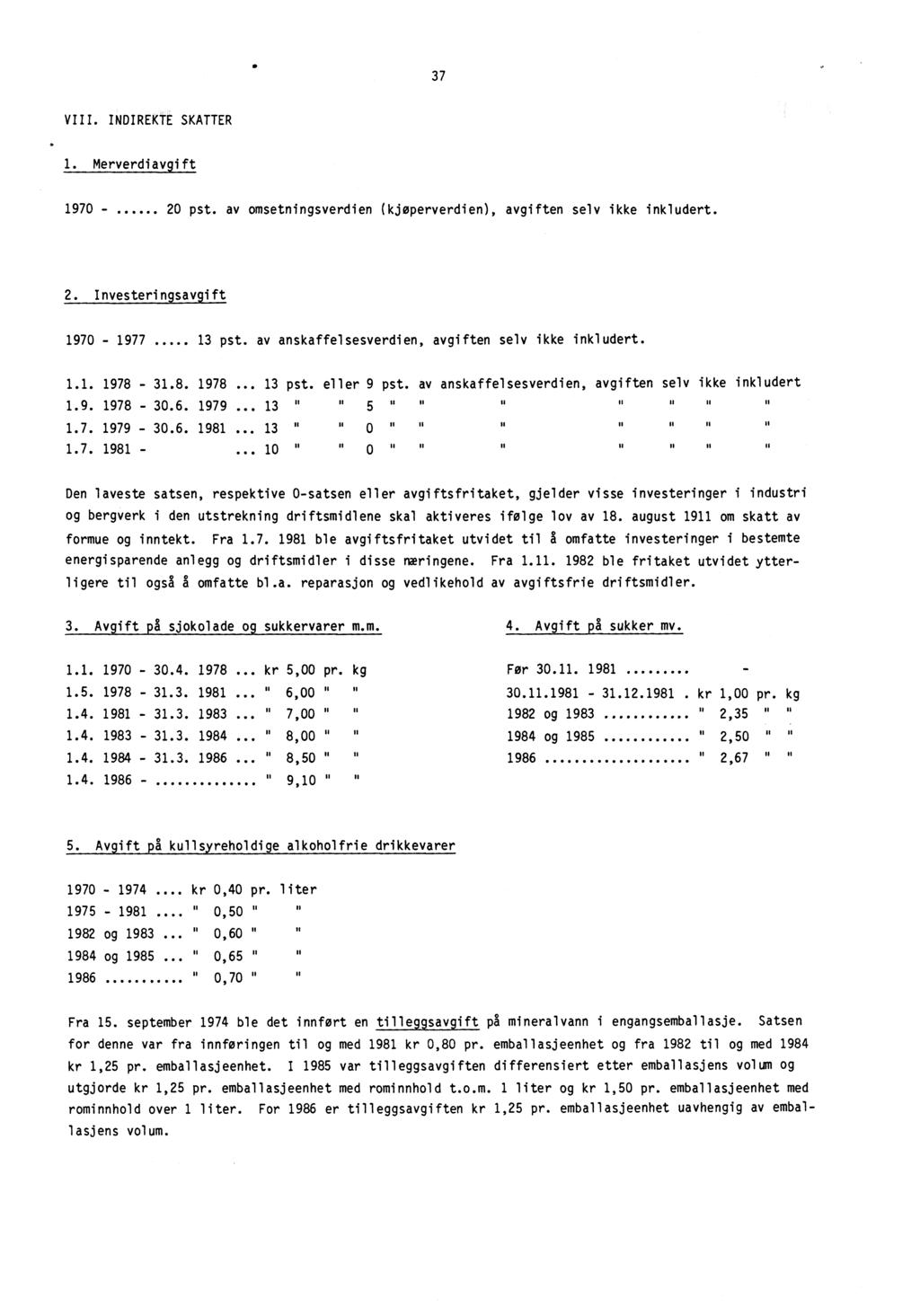 37 VIII. INDIREKTE SKATTER 1. Merverdiavgift 1970-20 pst. av omsetningsverdien (kjoperverdien), avgiften selv ikke inkludert. 2. Investeringsavgift 1970-1977 13 pst.