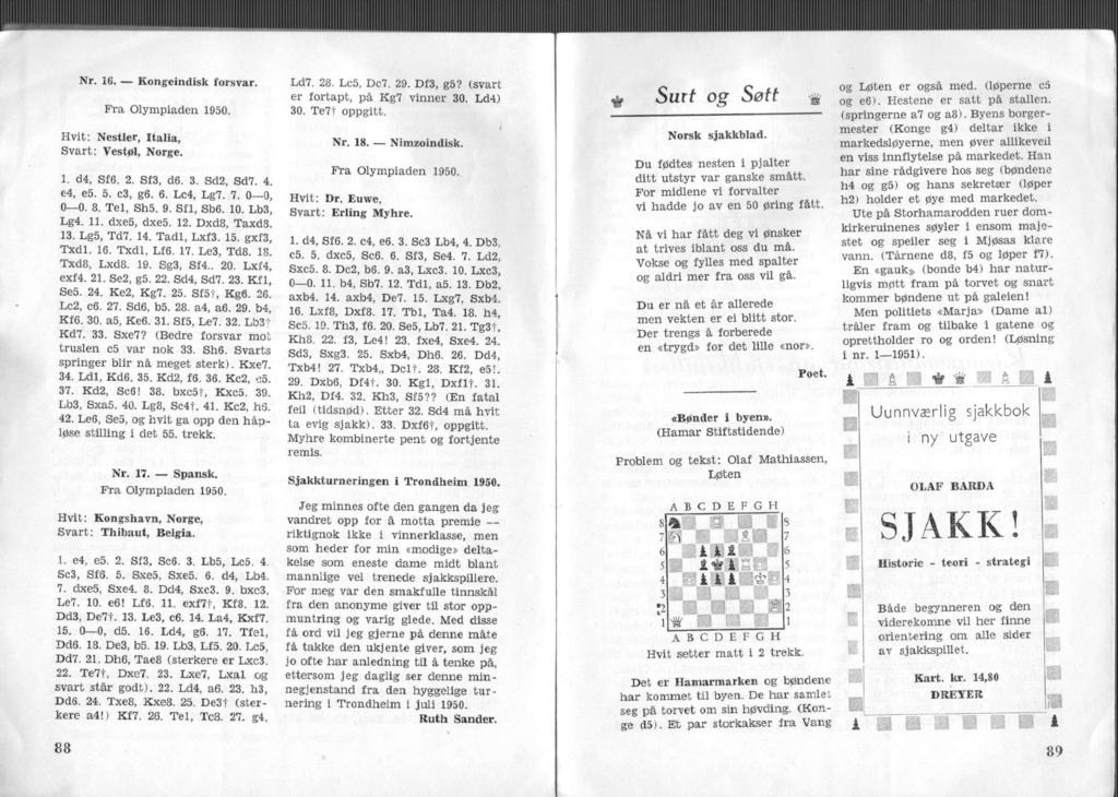Nr. 16. Kongendsk lorsvar. Fra Olympaden 1950. Hvt: Nestler, Itala, Svart: Vestøl, Norge. 1. d4, Sf6. 2. Sf3, d6. 3. Sd2, Sd7. 4. e4, e5. 5. c3, g6. 6. Lc4, Lg7. 7. 0 0, 0 0. 8. Tel, Sh5. 9. Sfl, Sb6.