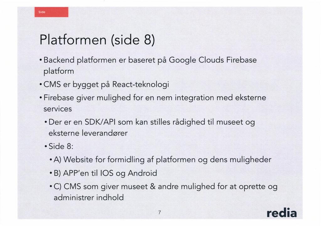 Platformen (side 8) Backend platformen er baseret på Google Clouds Firebase platform CMS er bygget på React-teknologi Firebase giver mulighed for en nem integration med eksterne services Der er en