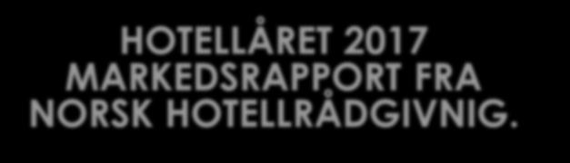 HOTELLÅRET 2017 MARKEDSRAPPORT FRA NORSK HOTELLRÅDGIVNIG.