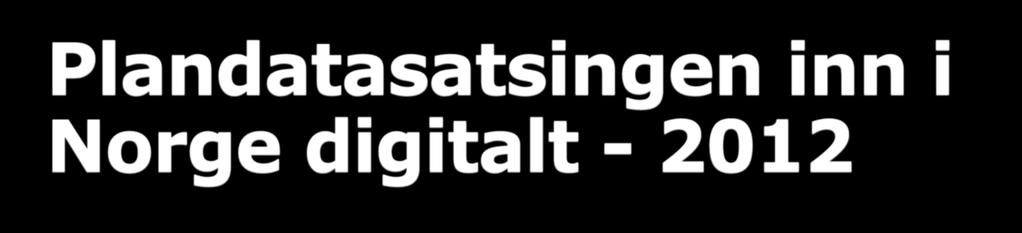Plandatasatsingen inn i Norge digitalt - 2012 19 560