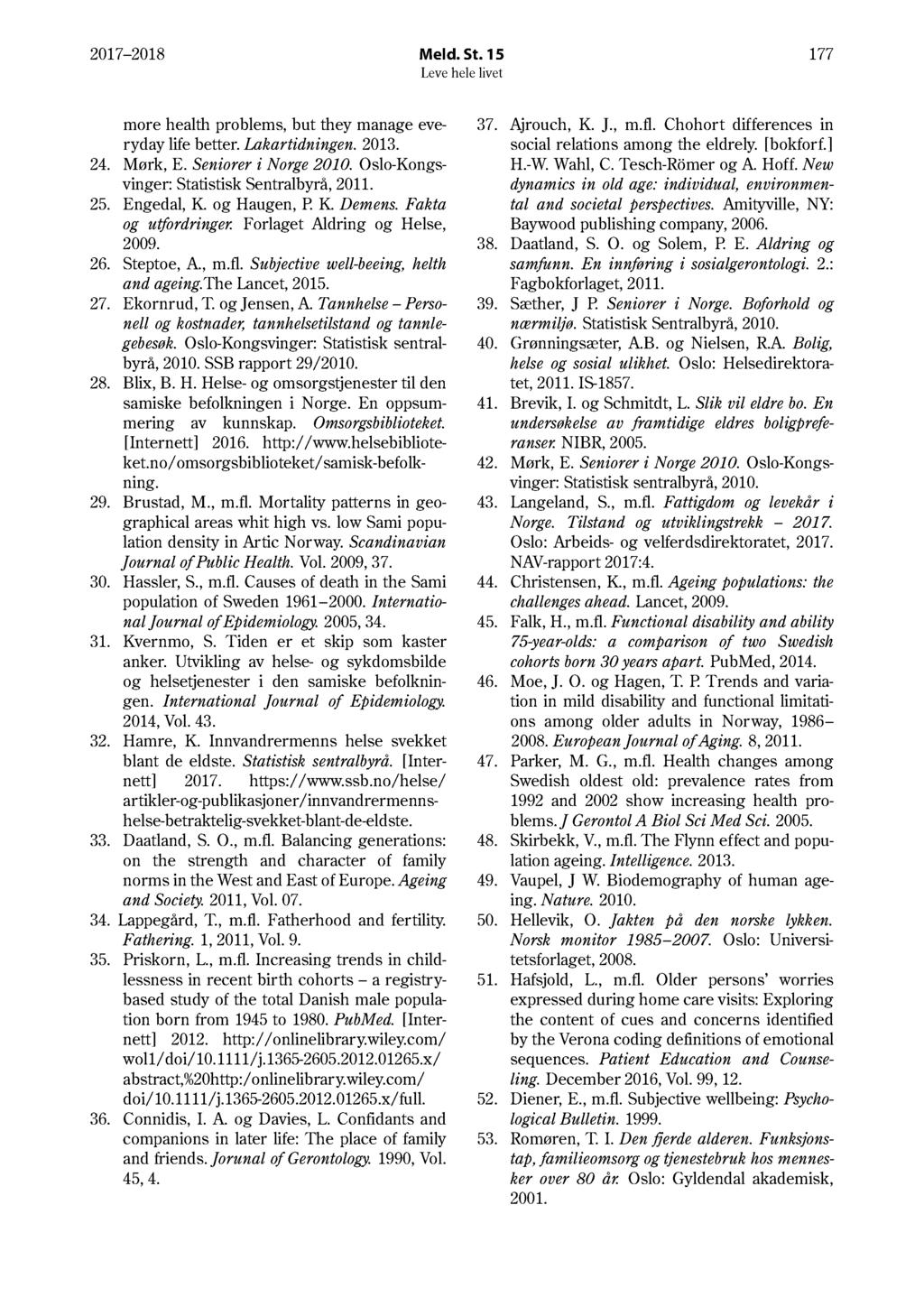 17 18 Meld. St. 15 177 more health problems, but they manage everyday life better. Lakartidningen. 13. 4. Mørk, E. Seniorer i Norge 1. Oslo-Kongsvinger: Statistisk Sentralbyrå, 11. 5. Engedal, K.