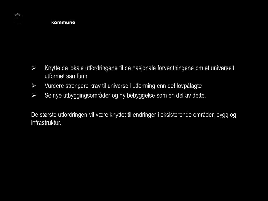 I vår planrevisjon revisjon må vi: Knytte de lokale utfordringene til de nasjonale forventningene om et universelt utformet samfunn Vurdere strengere krav til universell utforming enn det lovpålagte