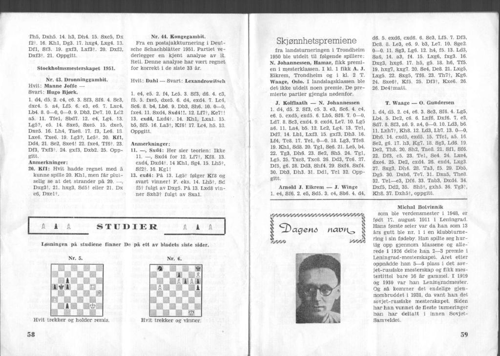 Th5, Dxh5. 14. h3, Dh4. 15. Sxc5, Dx W. 16. KM, Dg3. 17. hxg4, Lxg4. 13. Dfl, S'3. 19. gxf3, Lxf3t. 20. Dxf3, Dxf3f. 21. Oppgtt. Stockholmsmesterskapet 1951. Nr. 43. Dronnnggambt.