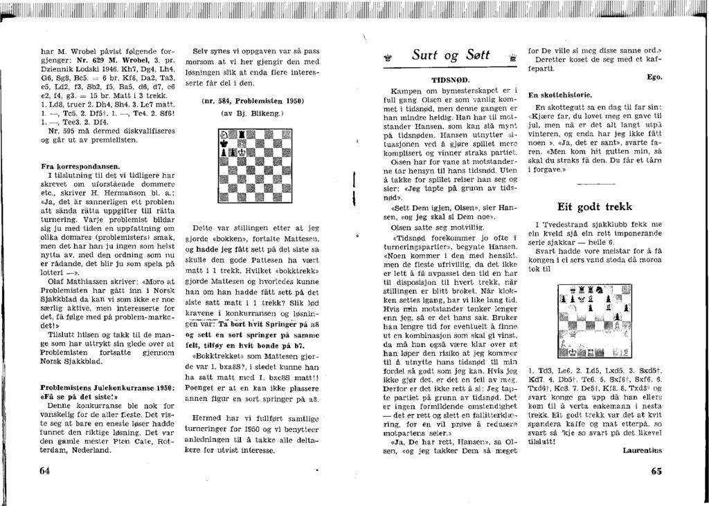 har M. Wrobel påvst følgende forgjenger: Nr. 629 M. Wrobel, 3. pr. Dzennk Lodsk 1946. Kh7, Dg4, Lh4, G6, Sg8, Bc5. = 6 br. Kf8, Da2, Ta3, e5, Ld2, f3, Sb2, f5, Ba5, d6, d7, e6 e2, f4, g3. = 15 br.