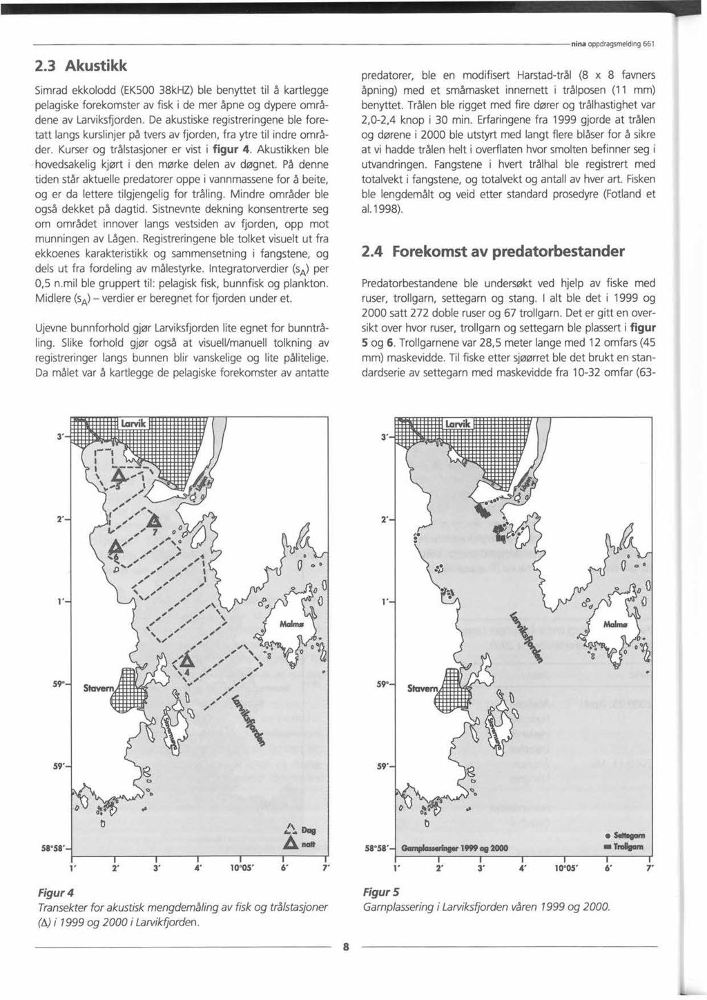 nina oppdragsmelding 661 2.3 Akustikk Simrad ekkolodd (EK500 38kHZ) ble benyttet til å kartlegge pelagiske forekomster av fisk i de mer åpne og dypere områdene av Larviksfjorden.
