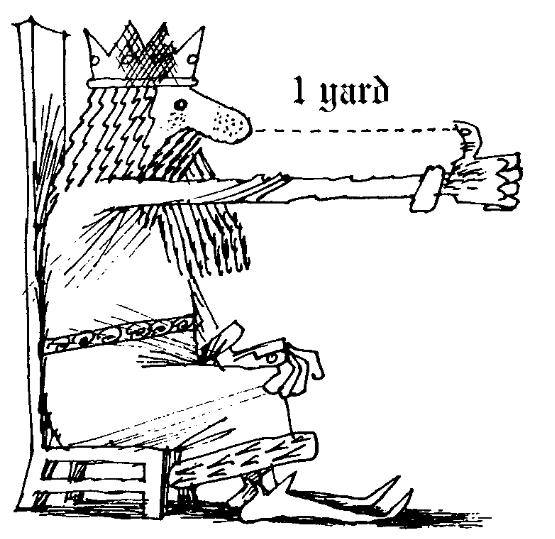 One yard to rule them all A yard should be "the distance from the tip of the King's nose to the end of his outstretched thumb Throughout the realm there shall be the