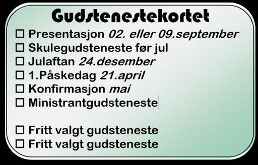 c. Gudstenestedeltaking Du skal delta på 8 gudstenester i løpet av konfirmantåret (konfirmasjonsdagen er ein av dei), og du får utdelt dette gudstenestekortet for å følge med på dine gudstenestebesøk.