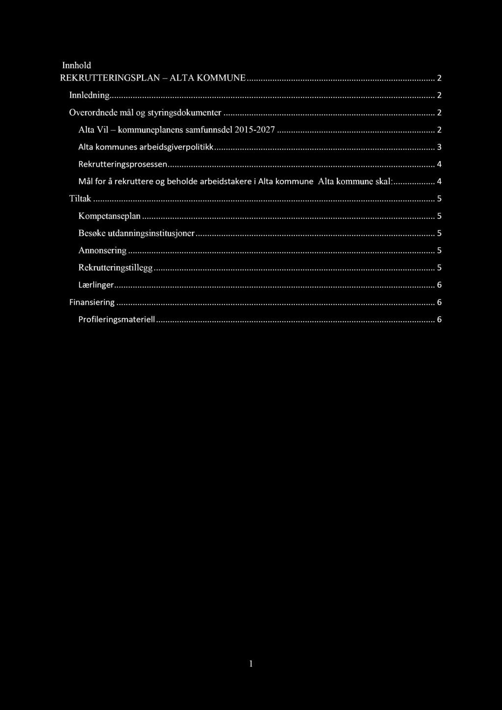 Innhold REKRUTTERINGSPLAN ALTA KOMMUNE...... 2 Innledning............ 2 Overordnede mål og styringsdokumenter...... 2 Alta Vil kommuneplanensamfunnsdel 201-2027...... 2 Alta kommunes arbeidsgiverpolitikk.