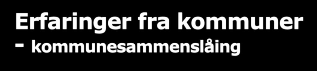 Erfaringer fra kommuner - kommunesammenslåing Ingen kritiske feil og mangler ved kommunesammenslåing i 2017 og 2018 Store