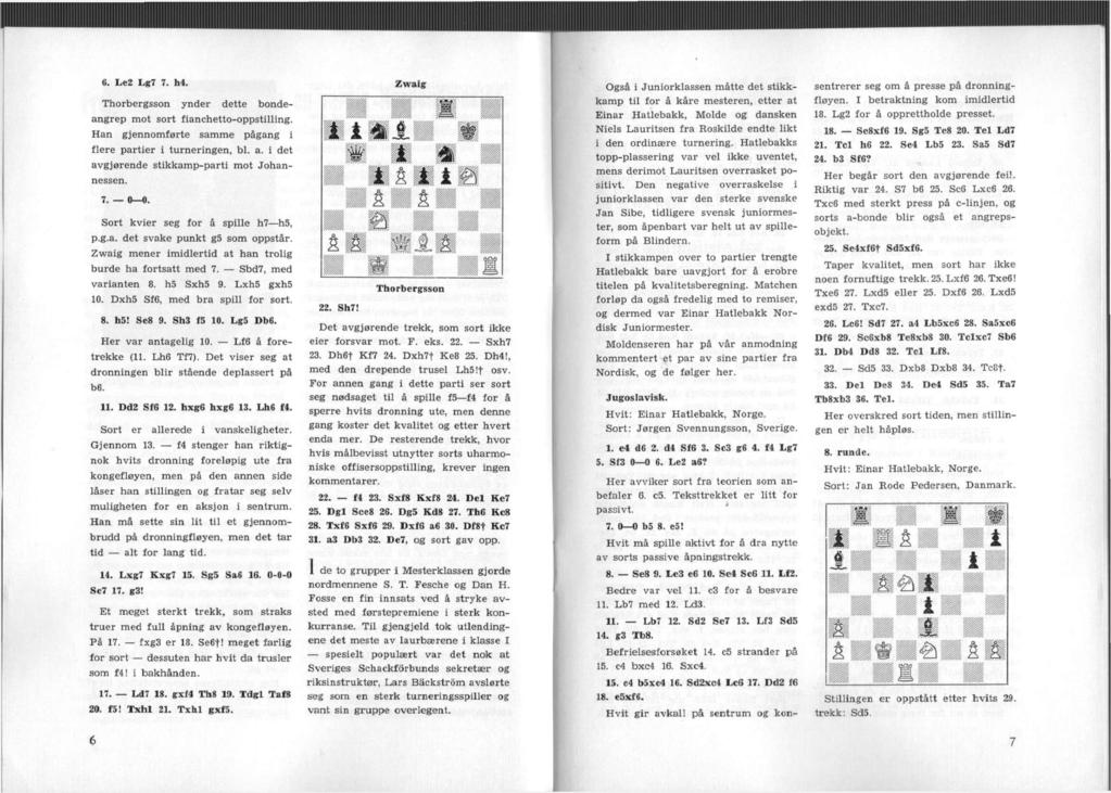 6. Le2 Lg7 7. h4. Thorbergsson ynder dette bondeangrep mot sort fianchetto-oppstilling. Han gjennomførte samme pågang i flere partier i turneringen, bl. a.