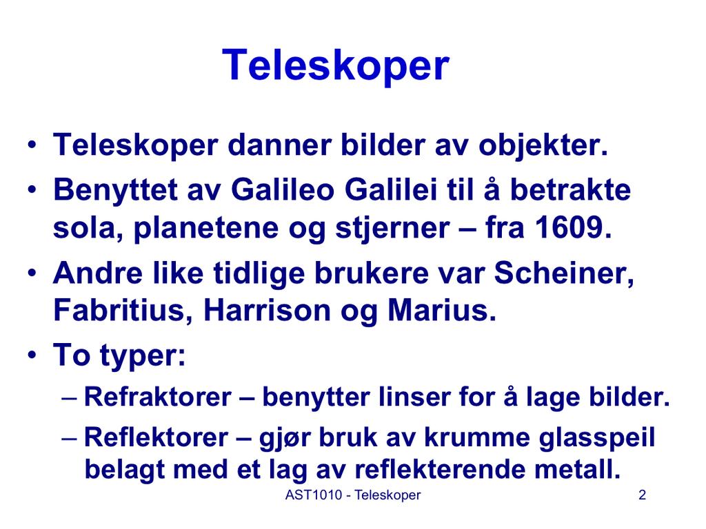 Det første teleskopet ble trolig bygget i 1608 av Hans Lippershey, en hollandsk brillemaker som levde fra 1570 til 1619. Han kalte instrumentet en kijker på hollandsk, et ord vi norske kjenner igjen.