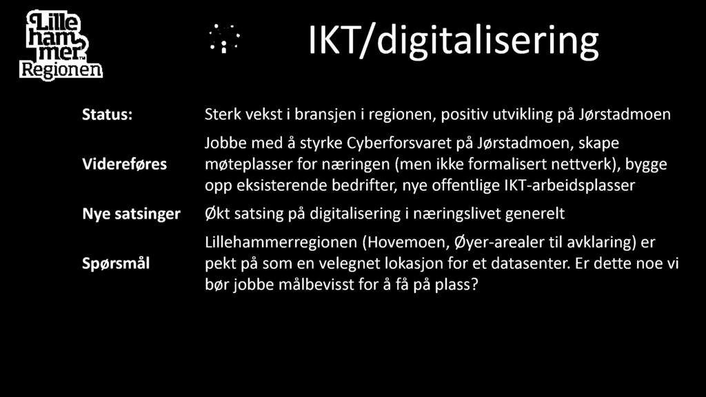 I T/d i gi ta l i seri n g Videreføres Nye satsinger Sterk vekst i bransjen i regionen, positiv utvikling på Jørstadmoen Jobbe med å styrke Cyberforsvaret på Jørstadmoen, skape møteplasser for