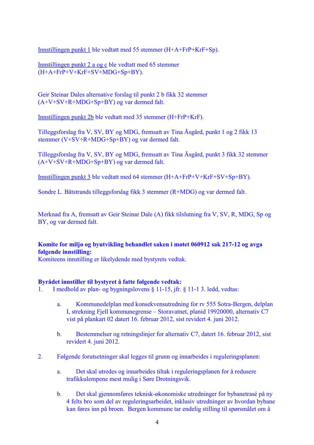 Innstillingenpunkt1 ble vedtattmed55 stemmer(h+a+frp+krf+sp). Innstillingenpunkt2 a og c ble vedtattmed65 stemmer (H+A+FrP+V+KrF+SV+MDG+Sp+BY).