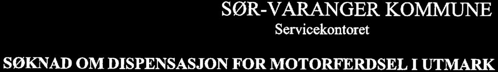 i SØR-VARANGER KOMMUN E Servicekontoret SØKNAD OM DISPENSASJON FOR MOTORFERDSEL I UTMARK Søkers navn _ Adresse: g0 "O'.