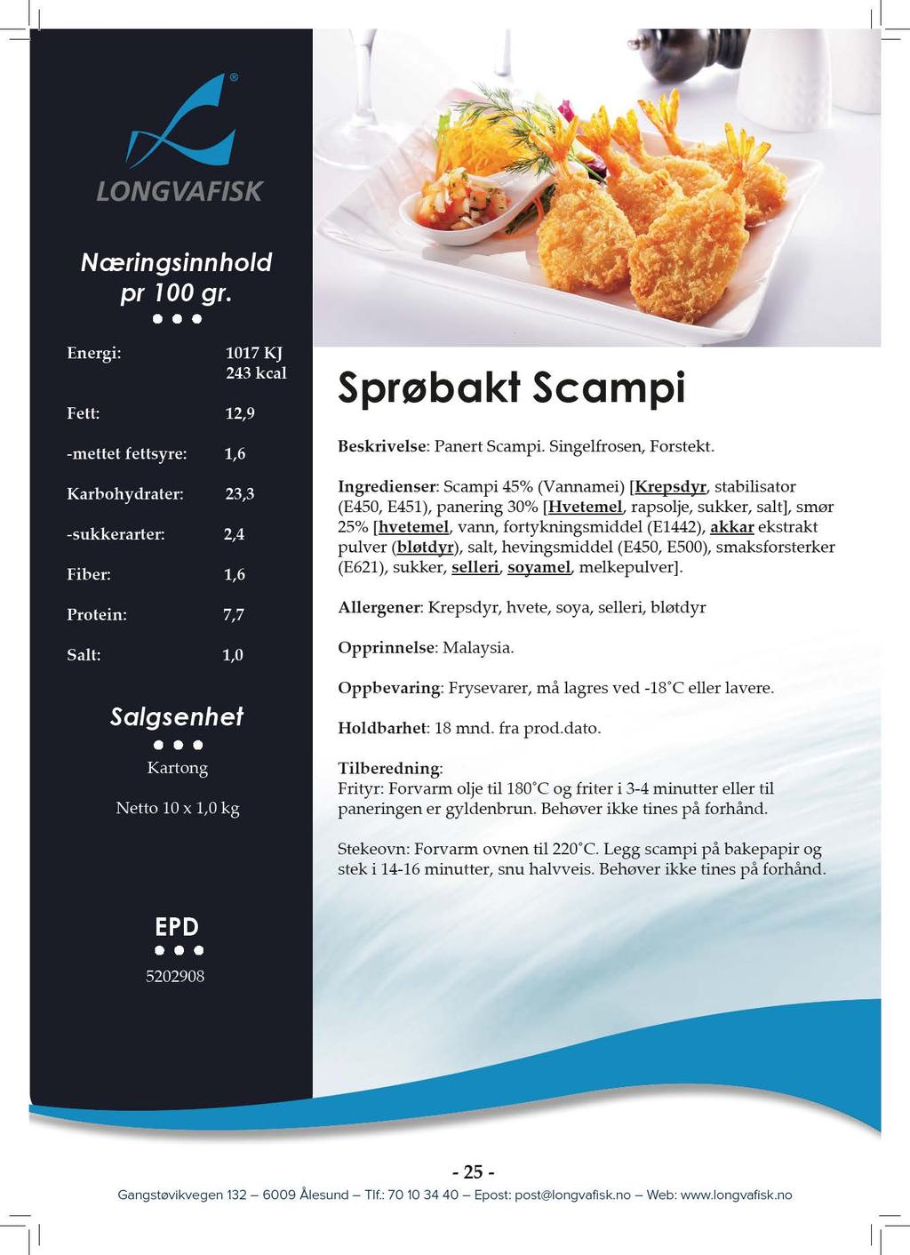 1017KJ 243kcal Fet: 12,9 -metetfetsyre: 1,6 Karbohydrater: 23,3 -sukkerarter: 2,4 Fiber: 1,6 Protein: 7,7 Salt: 1,0 Neto10x1,0kg SprøbaktScampi Beskrivelse:PanertScampi.Singelfrosen,Forstekt.