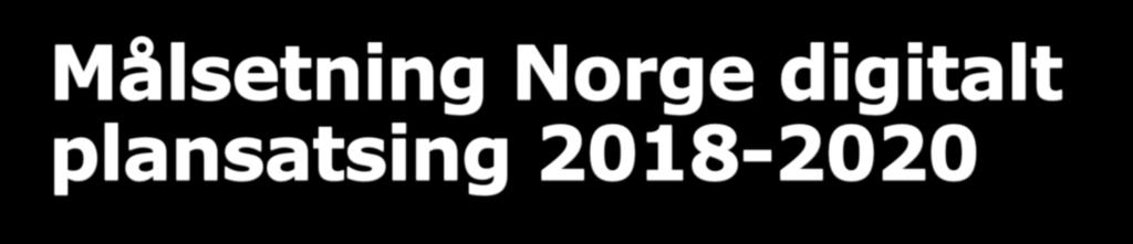 Målsetning Norge digitalt plansatsing 2018-2020 «Norge digitalt arealplanløsning skal være kontinuerlig oppdatert for minst 160