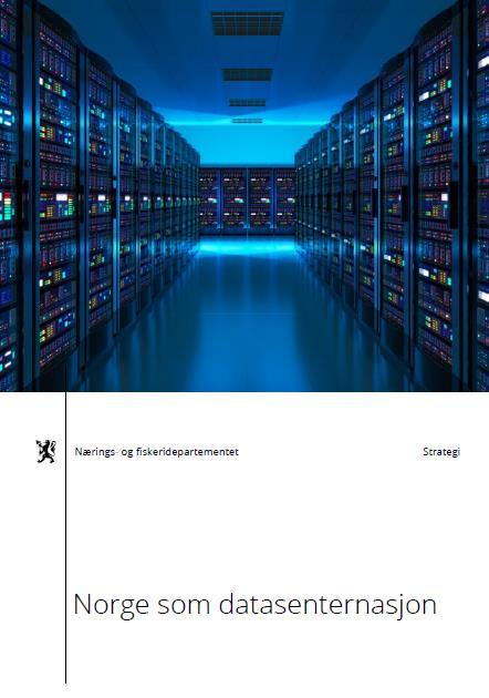 Norge som datasenternasjon Regjeringens strategidokument 23.2.2018 «Regjeringen vil at Norge skal være en attraktiv nasjon for datasentre og annet databasert næringsliv.