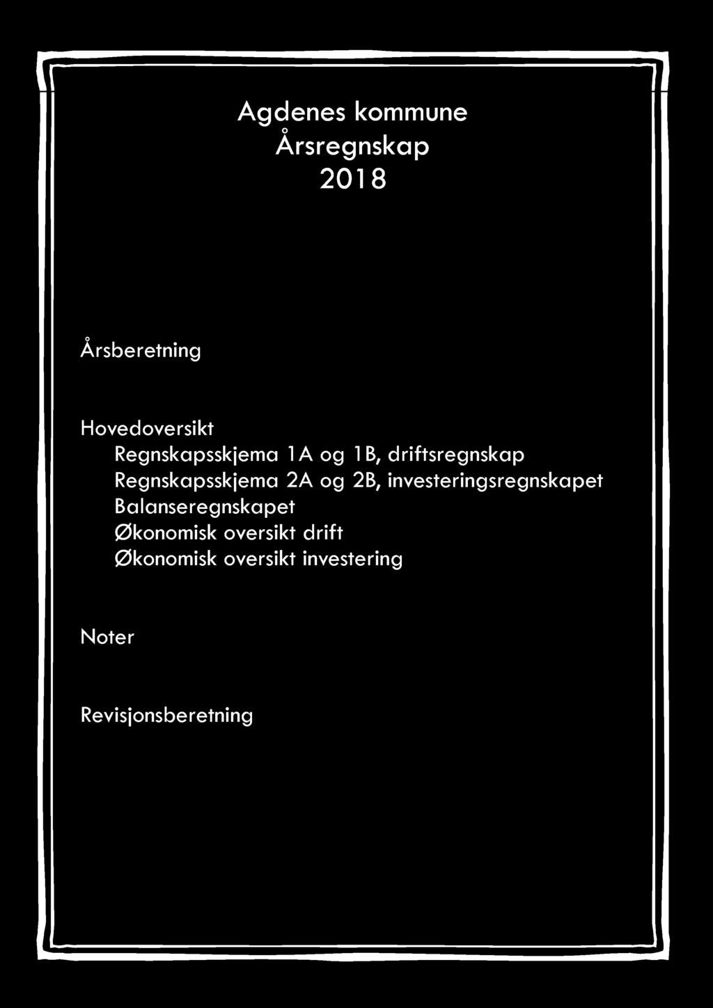 Agdenes kommune Årsregnskap 201 8 Årsberetning Hovedoversikt Regnskapsskjema 1 A og 1 B, driftsregnskap Regnskapsskjema 2A og