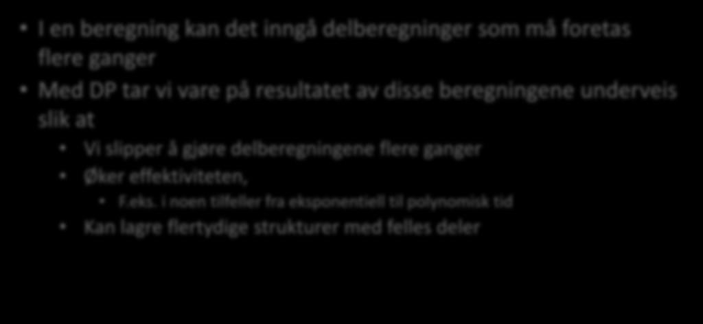 Dynamisk programmering I en beregning kan det inngå delberegninger som må foretas flere ganger Med DP tar vi vare på resultatet av disse beregningene underveis slik at Vi slipper å gjøre