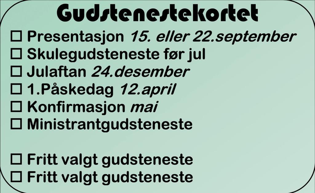 c. Gudstenestedeltaking Du skal delta på 8 gudstenester i løpet av konfirmantåret (konfirmasjonsdagen er ein av dei), og du får utdelt dette gudstenestekortet for å følge med på dine gudstenestebesøk.